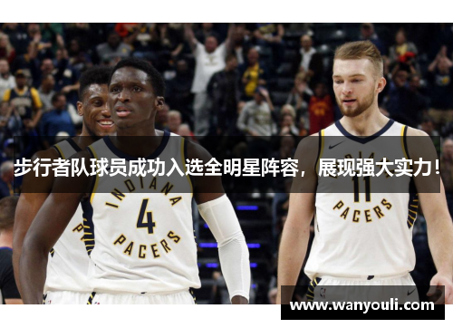 步行者队球员成功入选全明星阵容，展现强大实力！