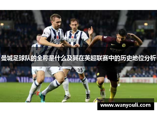 曼城足球队的全称是什么及其在英超联赛中的历史地位分析