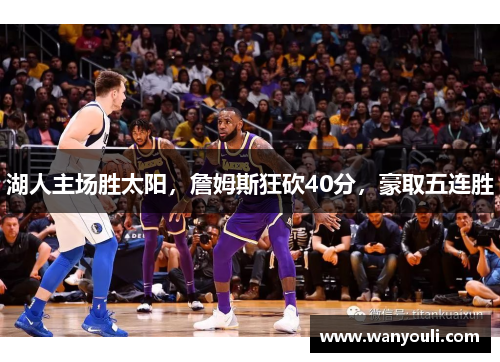 湖人主场胜太阳，詹姆斯狂砍40分，豪取五连胜