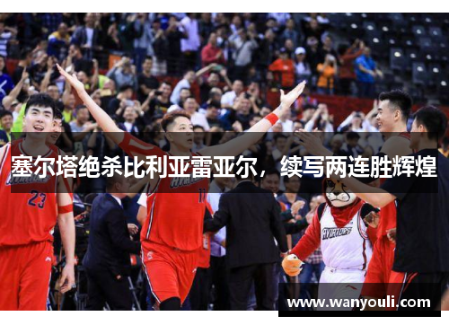 塞尔塔绝杀比利亚雷亚尔，续写两连胜辉煌