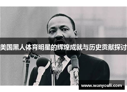 美国黑人体育明星的辉煌成就与历史贡献探讨