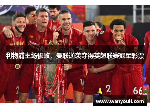 利物浦主场惨败，曼联逆袭夺得英超联赛冠军彩票