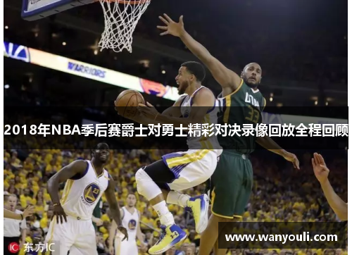 2018年NBA季后赛爵士对勇士精彩对决录像回放全程回顾