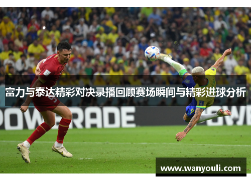 富力与泰达精彩对决录播回顾赛场瞬间与精彩进球分析