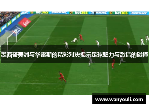 墨西哥美洲与华雷斯的精彩对决揭示足球魅力与激情的碰撞